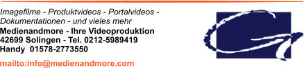 Imagefilme - Produktvideos - Portalvideos - Dokumentationen - und vieles mehr Medienandmore - Ihre Videoproduktion 42699 Solingen - Tel. 0212-5989419 mailto:info@medienandmore.com Handy  01578-2773550