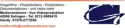 Imagefilme - Produktvideos - Portalvideos - Dokumentationen - und vieles mehr Medienandmore - Ihre Videoproduktion 42699 Solingen - Tel. 0212-5989419 mailto:info@medienandmore.com Handy  01578-2773550